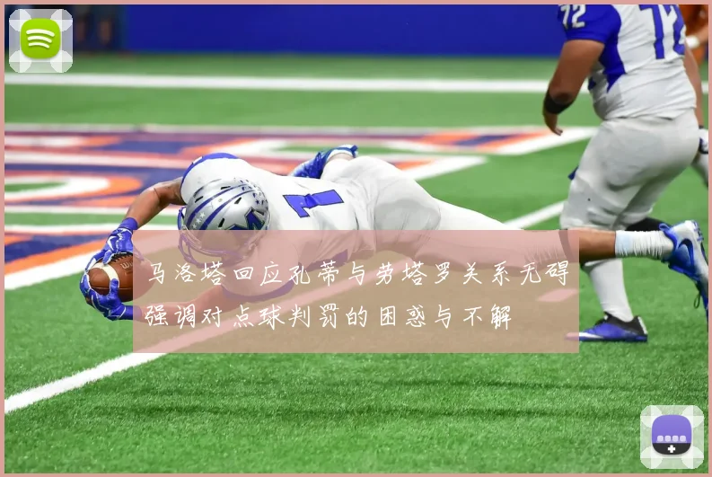 马洛塔回应孔蒂与劳塔罗关系无碍强调对点球判罚的困惑与不解
