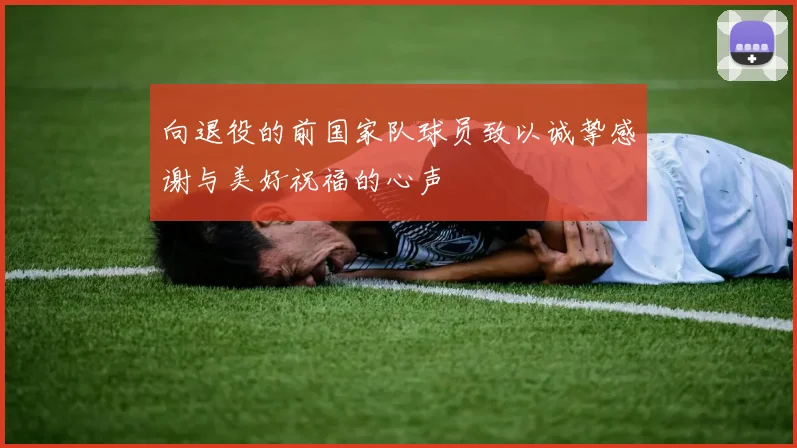 向退役的前国家队球员致以诚挚感谢与美好祝福的心声