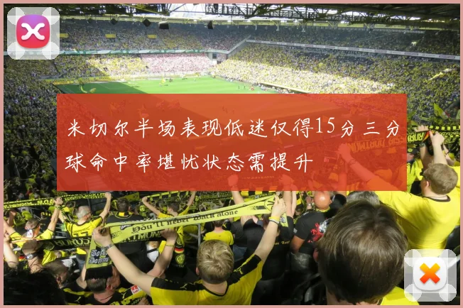 米切尔半场表现低迷仅得15分三分球命中率堪忧状态需提升