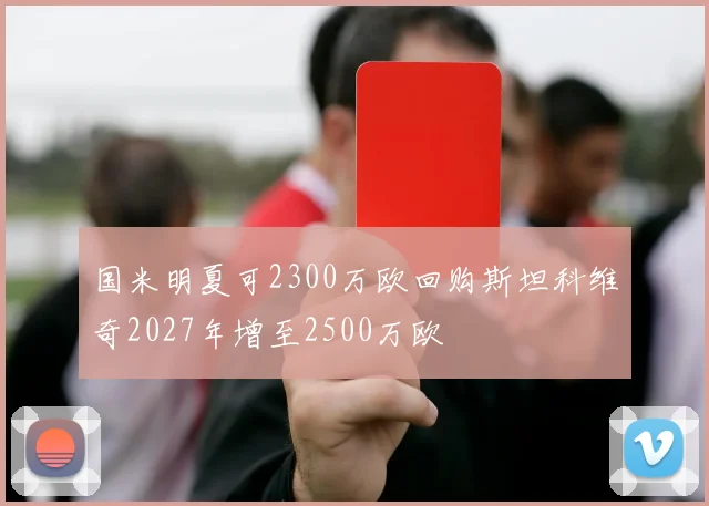 国米明夏可2300万欧回购斯坦科维奇2027年增至2500万欧