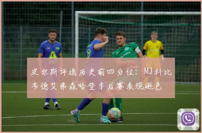皮尔斯评选历史前四分位：MJ科比韦德艾弗森哈登季后赛表现逊色