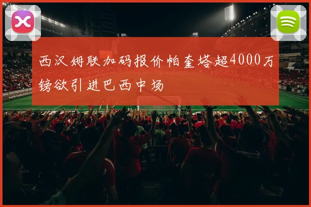 西汉姆联加码报价帕奎塔超4000万镑欲引进巴西中场
