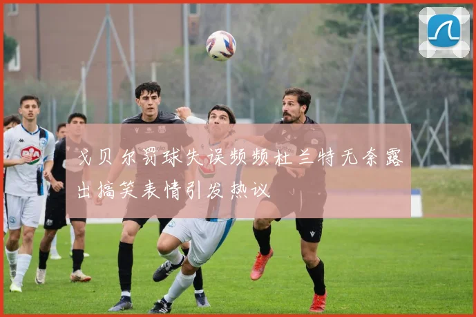 戈贝尔罚球失误频频杜兰特无奈露出搞笑表情引发热议