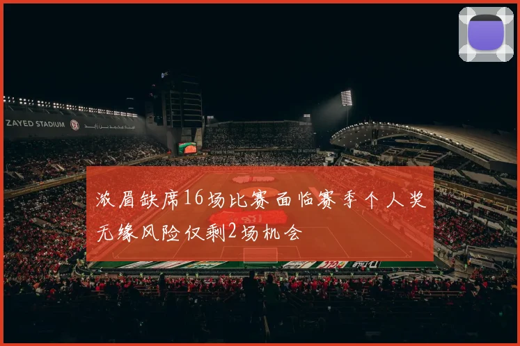 浓眉缺席16场比赛面临赛季个人奖无缘风险仅剩2场机会