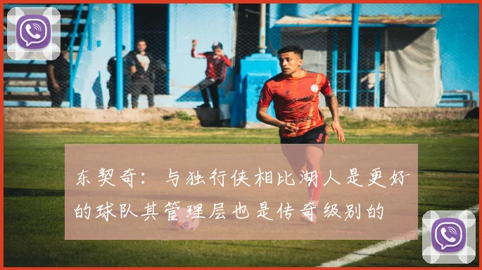 东契奇：与独行侠相比湖人是更好的球队其管理层也是传奇级别的