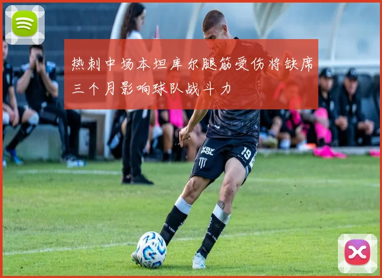 热刺中场本坦库尔腿筋受伤将缺席三个月影响球队战斗力