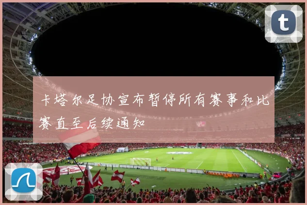 卡塔尔足协宣布暂停所有赛事和比赛直至后续通知