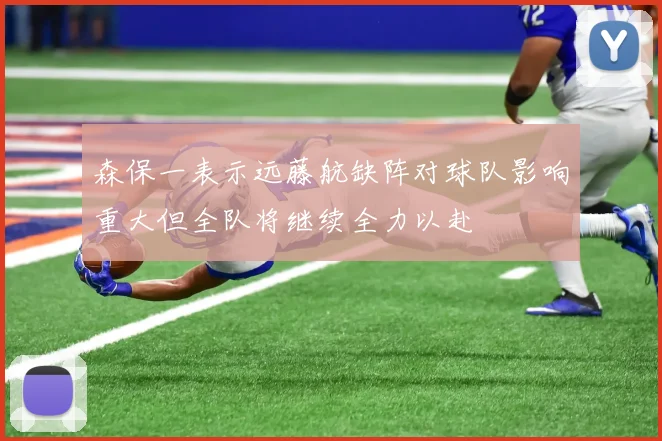 森保一表示远藤航缺阵对球队影响重大但全队将继续全力以赴