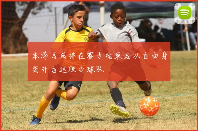 本泽马或将在赛季结束后以自由身离开吉达联合球队