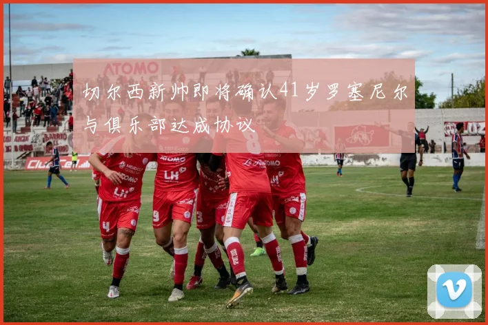 切尔西新帅即将确认41岁罗塞尼尔与俱乐部达成协议