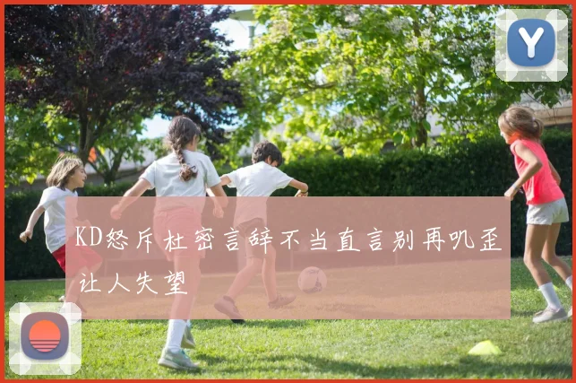 KD怒斥杜密言辞不当直言别再叽歪让人失望