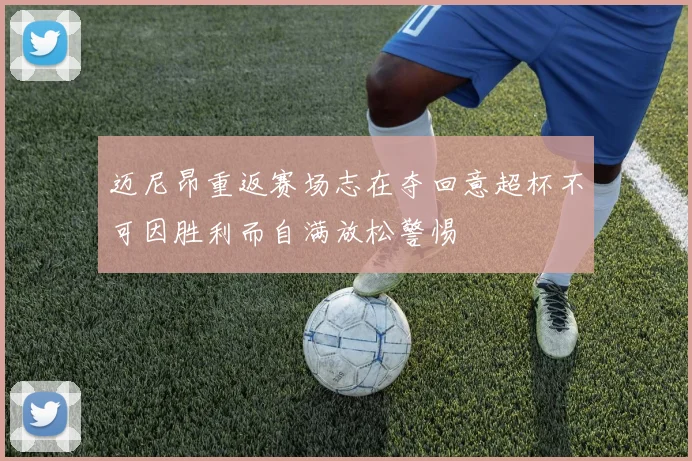 迈尼昂重返赛场志在夺回意超杯不可因胜利而自满放松警惕